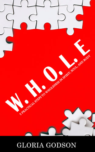W.H.O.L.E: 5 Practical Steps To Wholeness in Spirit, Soul, And Body